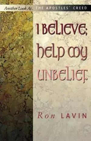 I Believe; Help My Unbelief: Another Look at the Apostles' Creed