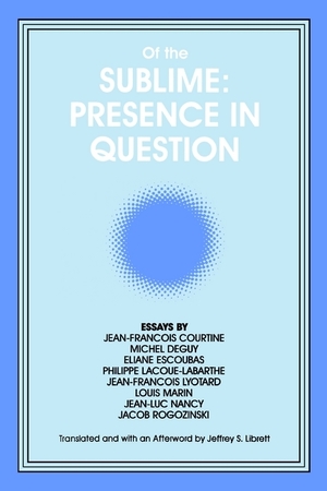 Of the Sublime: Presence in Question : Essays by Jean-Francois Courtine, Michel Deguy, Eliane Escoubas, Philippe Lacoue-Labarthe, Jean-Francois Lyotar