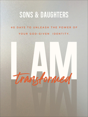 I Am Transformed: 40 Days to Unleash the Power of Your God-Given Identity