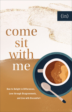 Come Sit with Me: How to Delight in Differences, Love Through Disagreements, and Live with Discomfort