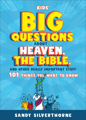 Kids' Big Questions about Heaven, the Bible, and Other Really Important Stuff: 101 Things You Want to Know