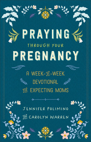 Praying Through Your Pregnancy: A Week-By-Week Devotional for Expecting Moms