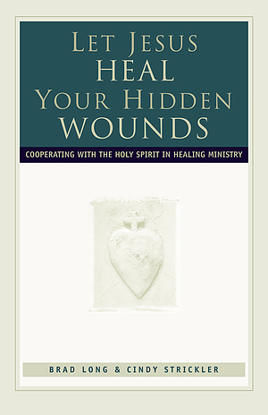 Let Jesus Heal Your Hidden Wounds: Cooperating with the Holy Spirit in Healing Ministry