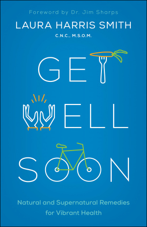 Get Well Soon: Natural and Supernatural Remedies for Vibrant Health