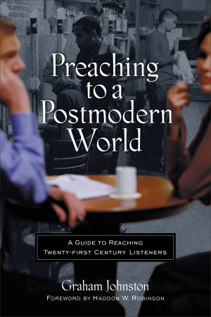 Preaching to a Postmodern World: a Guide to Reaching Twenty-first-century Listeners