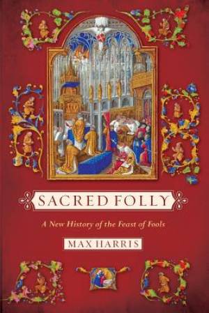 Sacred Folly: A New History of the Feast of Fools