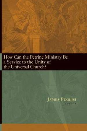 How Can the Petrine Ministry be a Service to the Unity of the Universal Church?