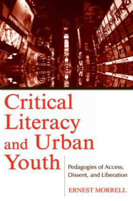 Critical Literacy and Urban Youth: Pedagogies of Access, Dissent, and Liberation