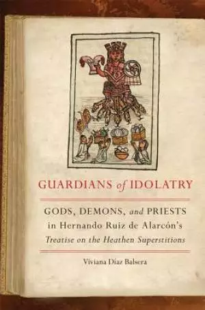 Guardians of Idolatry: Gods, Demons, and Priests in Hernando Ruiz de Alarc