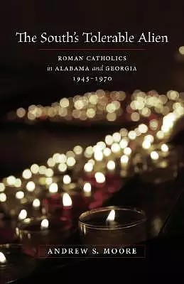 The South's Tolerable Alien: Roman Catholics in Alabama and Georgia, 1945--1970