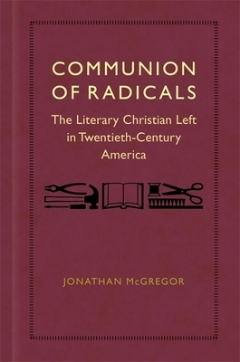 Communion of Radicals: The Literary Christian Left in Twentieth-Century America