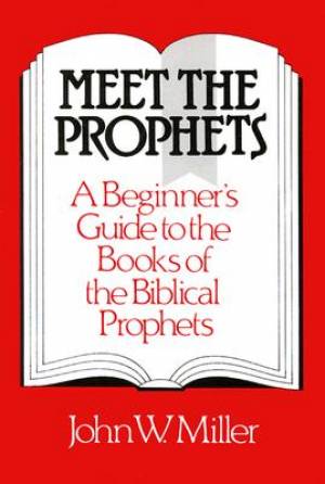 Meet the Prophets : Beginners Guide to the Books of the Biblical Prophets