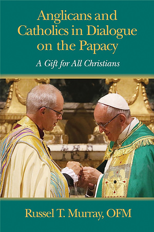 Anglicans and Catholics in Dialogue on the Papacy: A Gift for All Christians