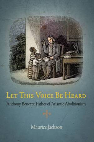 Let This Voice Be Heard: Anthony Benezet, Father of Atlantic Abolitionism