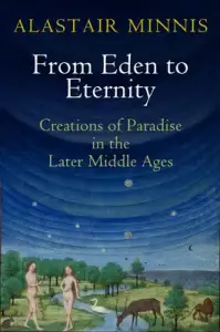 From Eden to Eternity: Creations of Paradise in the Later Middle Ages