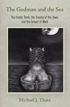 The Godman and the Sea: The Empty Tomb, the Trauma of the Jews, and the Gospel of Mark