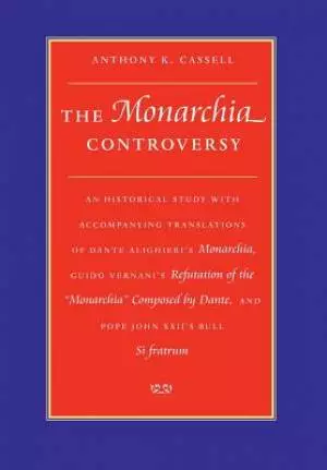 The Monarchia Controversy an Historical Study with Accompanying Translations of Dante Alighieri's Monarchia, Guido Vernani's Refutation of the Monar