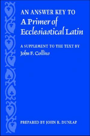 An Answer Key to a Primer of Ecclesiastical Latin: A Supplement to the Text