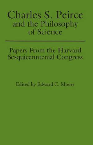 Charles S. Peirce and the Philosophy of Science: Papers from the Harvard Sesquicentennial Congress