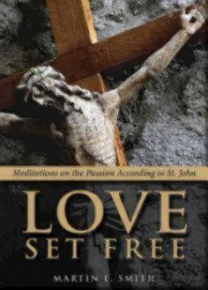 Love Set Free: Meditations on the Passion According to St. John