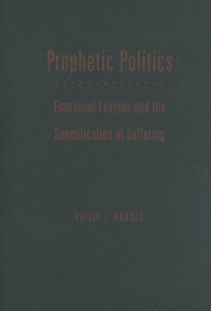 Prophetic Politics: Emmanuel Levinas and the Sanctification of Suffering