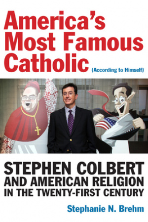 America's Most Famous Catholic (According to Himself): Stephen Colbert and American Religion in the Twenty-First Century