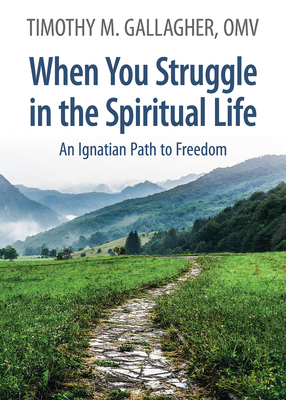 When You Struggle in the Spiritual Life: An Ignatian Path to Freedom