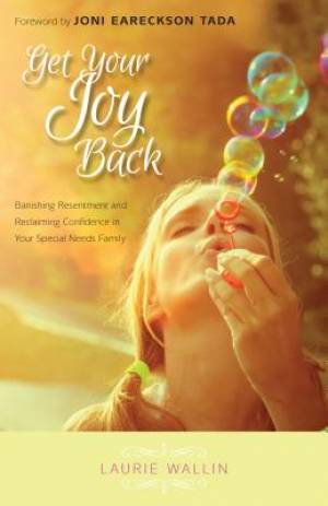 Get Your Joy Back - Banishing Resentment And Reclaiming Confidence In Your Special Needs Family