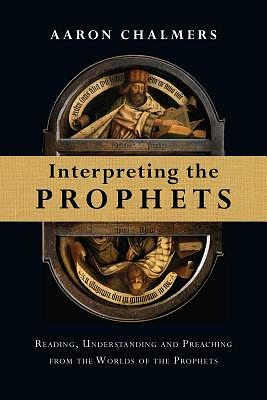 Interpreting the Prophets: Reading, Understanding and Preaching from the Worlds of the Prophets