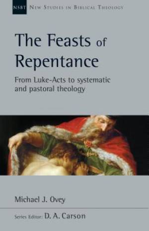 The Feasts of Repentance: From Luke-Acts to Systematic and Pastoral Theology Volume 49