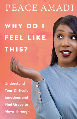 Why Do I Feel Like This?: Understand Your Difficult Emotions and Find Grace to Move Through