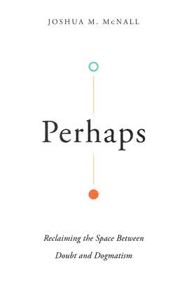 Perhaps: Reclaiming the Space Between Doubt and Dogmatism