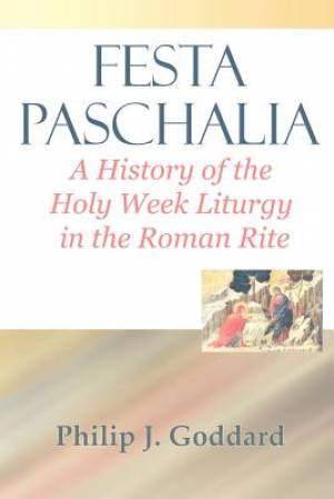 Festa Paschalia: A History of the Holy Week Liturgy in the Roman Rite