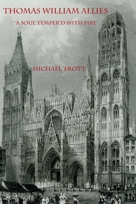 The Life of Thomas William Allies 1813-1903: 'A soul temper'd with fire'