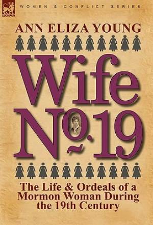 Wife No. 19: The Life & Ordeals of a Mormon Woman During the 19th Century