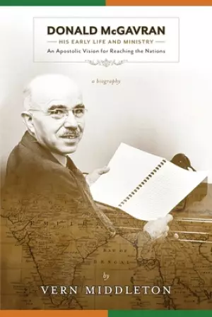 Donald McGavran, His Early Life and Ministry:: An Apostolic Vision for Reaching the Nations