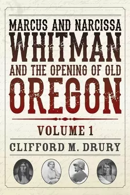 Marcus and Narcissa Whitman and the Opening of Old Oregon Volume 1