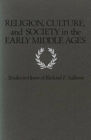 Religion, Culture, and Society in the Early Middle Ages: Studies in Honor of Richard E. Sullivan