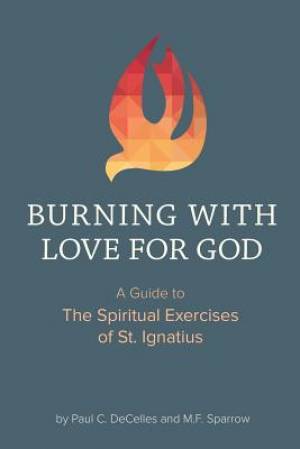 Burning with Love for God: A Guide to the Spiritual Exercises of St. Ignatius