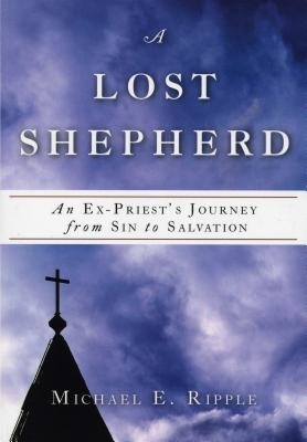 A Lost Shepherd: An Ex-Priest's Journey from Sin to Salvation