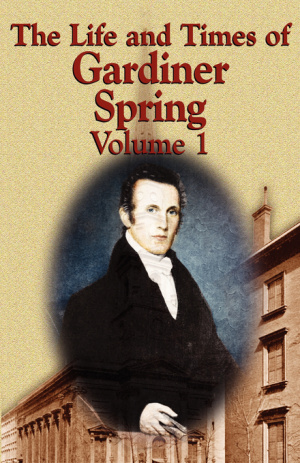 The Life and Times of Gardiner Spring - Vol.1