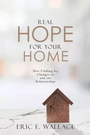 Real Hope For Your Home: How Finding Joy Changes us and our Relationships