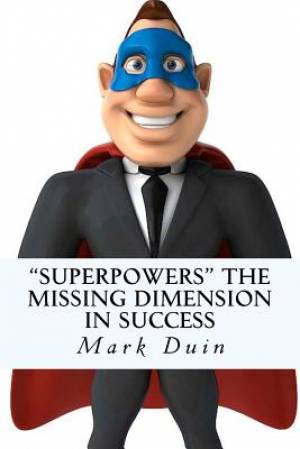 Superpowers The Missing Dimension In Success: Discover an Extraordinary Purpose for Your Life and Gain Everything You Need To Fulfill It!