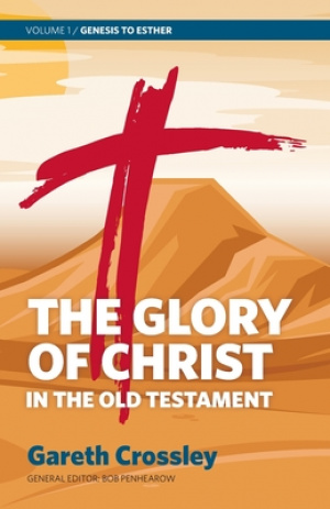 The Glory of Christ in the Old Testament: Volume 1: Genesis to Esther