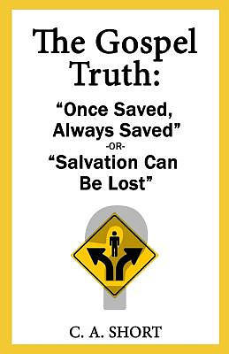 The Gospel Truth: "Once Saved Always Saved" or "Salvation Can Be Lost"?