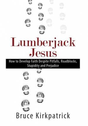 Lumberjack Jesus: How to Develop Faith Despite Pitfalls, Roadblocks, Stupidity, and Prejudice