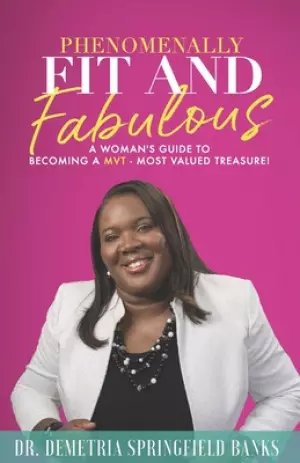 Phenomenally Fit and Fabulous: A Woman's Guide to Becoming a MVT - Most Valued Treasure