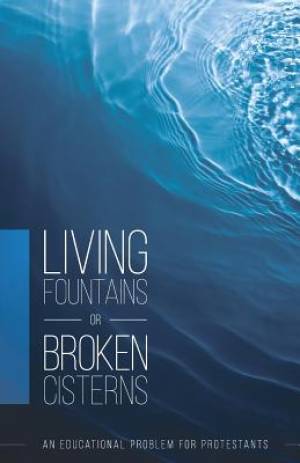 Living Fountains or Broken Cisterns: An Educational Problem for Protestants