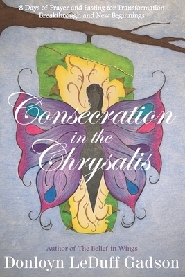 Consecration in the Chrysalis: 8 Days of Prayer and Fasting for Transformation, Breakthrough and New Beginnings