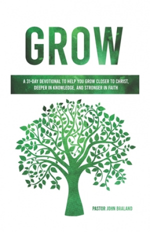 Grow: A 31-Day Devotional to Help You Grow Closer to Christ, Deeper in Knowledge, and Stronger in Faith